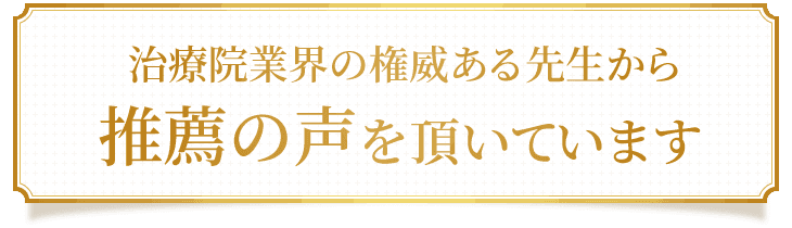 治療院業界の権威ある先生から推薦の声をいただいています