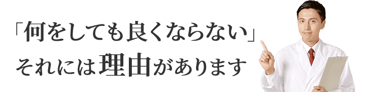 「何をしても良くならない」それには理由があります